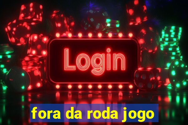 fora da roda jogo